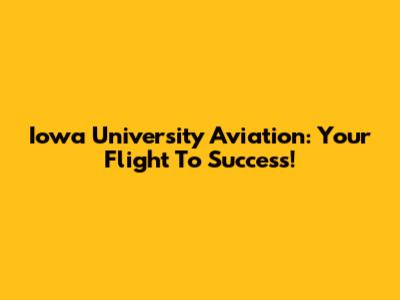 Iowa University Aviation: Your Flight To Success!