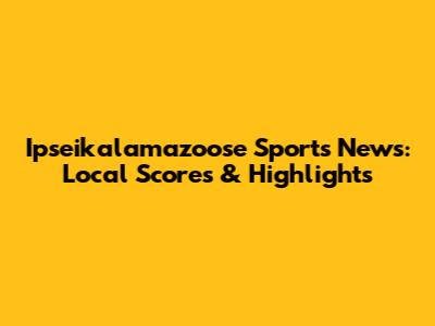 Ipseikalamazoose Sports News: Local Scores & Highlights