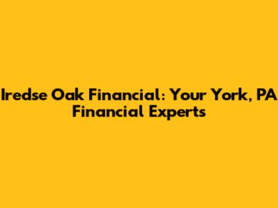Iredse Oak Financial: Your York, PA Financial Experts