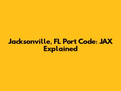 Jacksonville, FL Port Code: JAX Explained