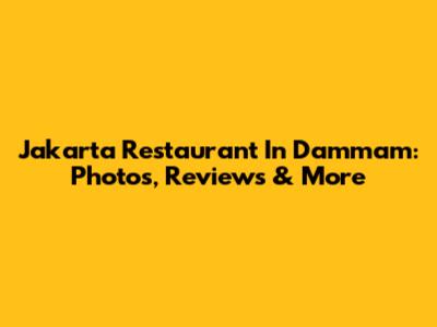Jakarta Restaurant In Dammam: Photos, Reviews & More