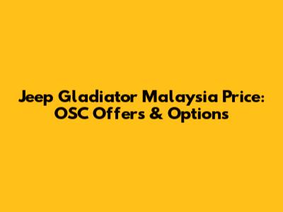Jeep Gladiator Malaysia Price: OSC Offers & Options