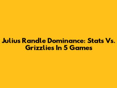 Julius Randle Dominance: Stats Vs. Grizzlies In 5 Games