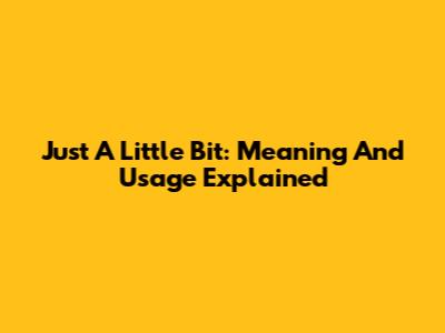 Just A Little Bit: Meaning And Usage Explained