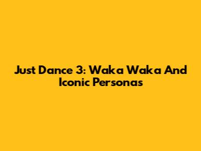Just Dance 3: Waka Waka And Iconic Personas