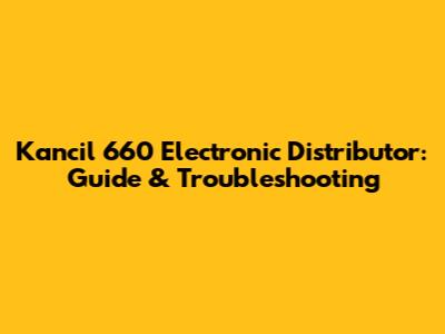 Kancil 660 Electronic Distributor: Guide & Troubleshooting