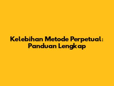 Kelebihan Metode Perpetual: Panduan Lengkap