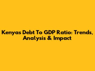 Kenya's Debt To GDP Ratio: Trends, Analysis & Impact