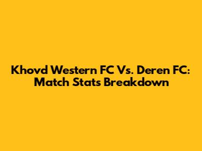 Khovd Western FC Vs. Deren FC: Match Stats Breakdown