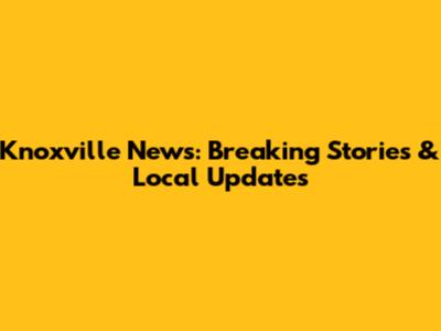 Knoxville News: Breaking Stories & Local Updates