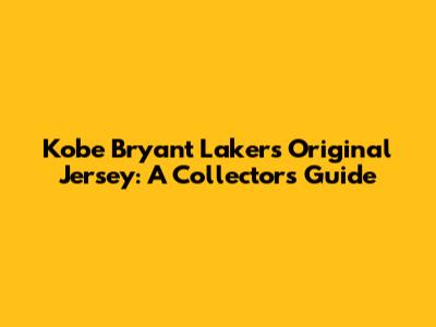 Kobe Bryant Lakers Original Jersey: A Collector's Guide