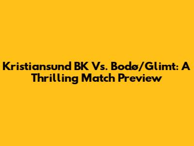 Kristiansund BK Vs. Bodø/Glimt: A Thrilling Match Preview