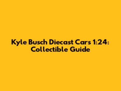 Kyle Busch Diecast Cars 1:24: Collectible Guide