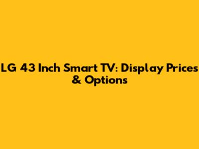 LG 43 Inch Smart TV: Display Prices & Options