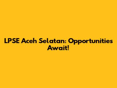 LPSE Aceh Selatan: Opportunities Await!