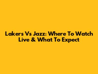 Lakers Vs Jazz: Where To Watch Live & What To Expect