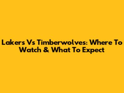 Lakers Vs Timberwolves: Where To Watch & What To Expect