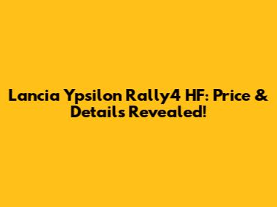 Lancia Ypsilon Rally4 HF: Price & Details Revealed!