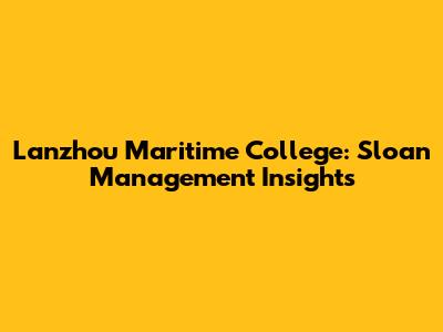 Lanzhou Maritime College: Sloan Management Insights