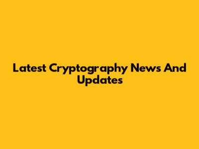 Latest Cryptography News And Updates
