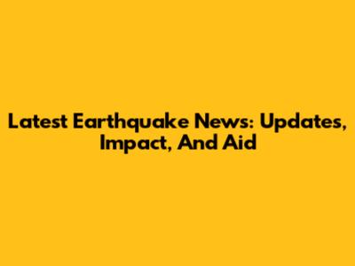 Latest Earthquake News: Updates, Impact, And Aid