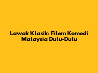 Lawak Klasik: Filem Komedi Malaysia Dulu-Dulu
