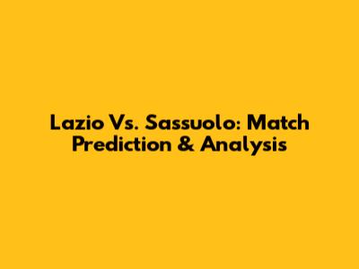 Lazio Vs. Sassuolo: Match Prediction & Analysis