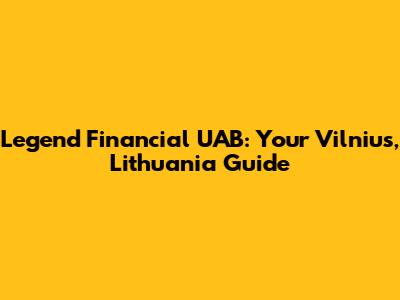 Legend Financial UAB: Your Vilnius, Lithuania Guide