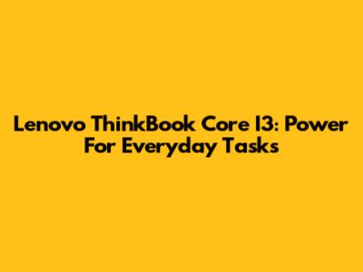 Lenovo ThinkBook Core I3: Power For Everyday Tasks