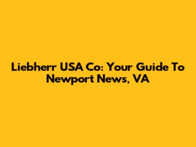 Liebherr USA Co: Your Guide To Newport News, VA