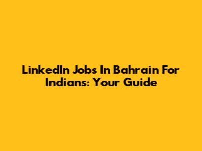 LinkedIn Jobs In Bahrain For Indians: Your Guide