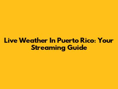 Live Weather In Puerto Rico: Your Streaming Guide