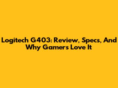 Logitech G403: Review, Specs, And Why Gamers Love It