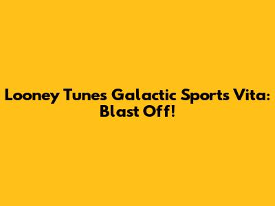 Looney Tunes Galactic Sports Vita: Blast Off!