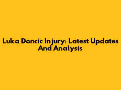 Luka Doncic Injury: Latest Updates And Analysis