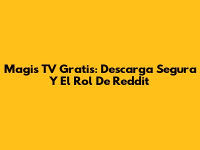 Magis TV Gratis: Descarga Segura Y El Rol De Reddit