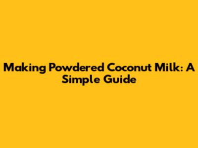 Making Powdered Coconut Milk: A Simple Guide