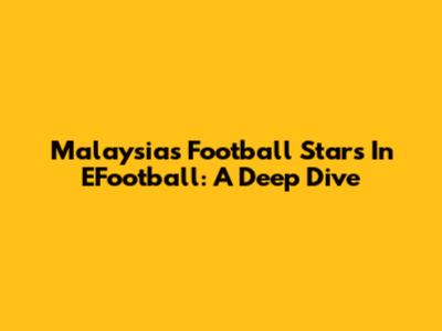 Malaysia's Football Stars In EFootball: A Deep Dive