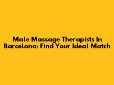 Male Massage Therapists In Barcelona: Find Your Ideal Match