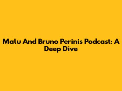 Malu And Bruno Perini's Podcast: A Deep Dive