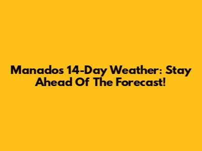 Manado's 14-Day Weather: Stay Ahead Of The Forecast!