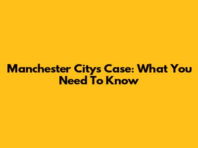 Manchester City's Case: What You Need To Know