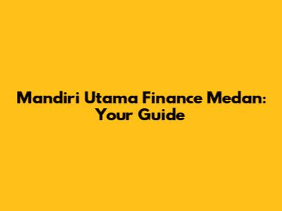Mandiri Utama Finance Medan: Your Guide