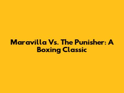 Maravilla Vs. The Punisher: A Boxing Classic