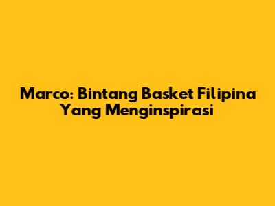 Marco: Bintang Basket Filipina Yang Menginspirasi