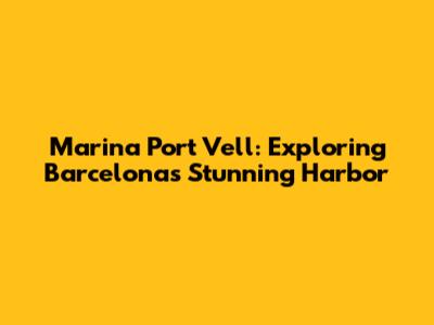Marina Port Vell: Exploring Barcelona's Stunning Harbor