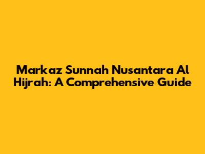Markaz Sunnah Nusantara Al Hijrah: A Comprehensive Guide