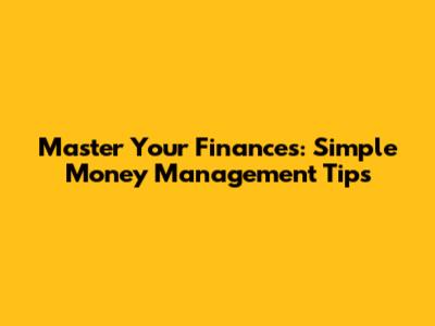 Master Your Finances: Simple Money Management Tips