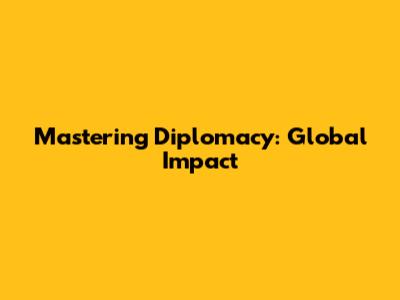 Mastering Diplomacy: Global Impact