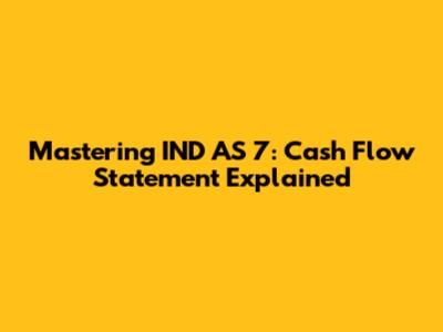 Mastering IND AS 7: Cash Flow Statement Explained